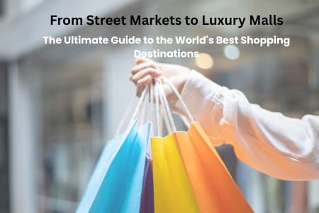 From Street Markets to Luxury Malls: The Ultimate Guide to the World's Best Shopping Destinations
