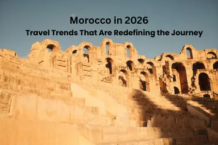 Morocco in 2026: Travel Trends That Are Redefining the Journey